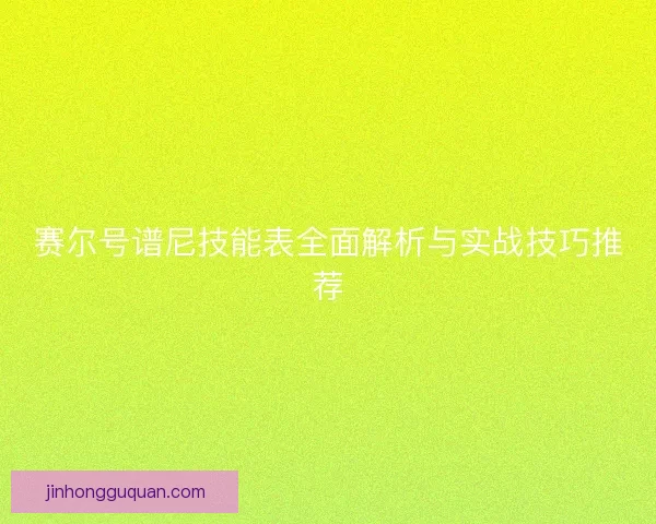 赛尔号谱尼技能表全面解析与实战技巧推荐